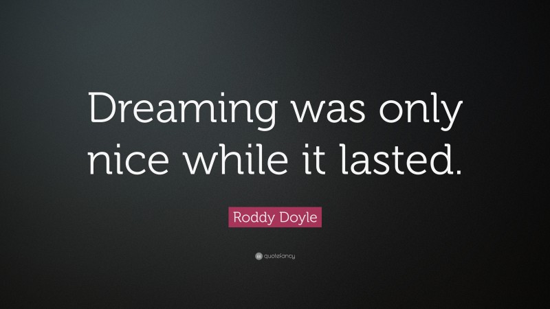 Roddy Doyle Quote: “Dreaming was only nice while it lasted.”