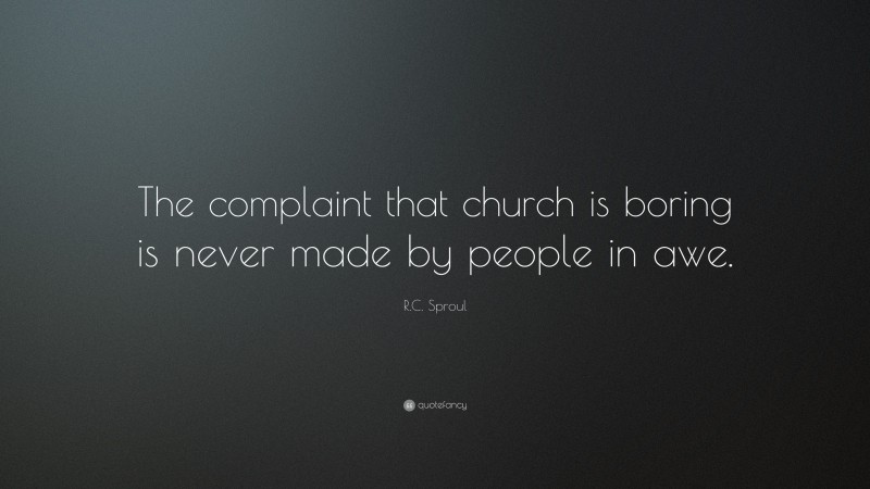 R.C. Sproul Quote: “The complaint that church is boring is never made by people in awe.”