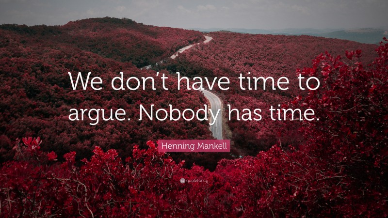 Henning Mankell Quote: “We don’t have time to argue. Nobody has time.”