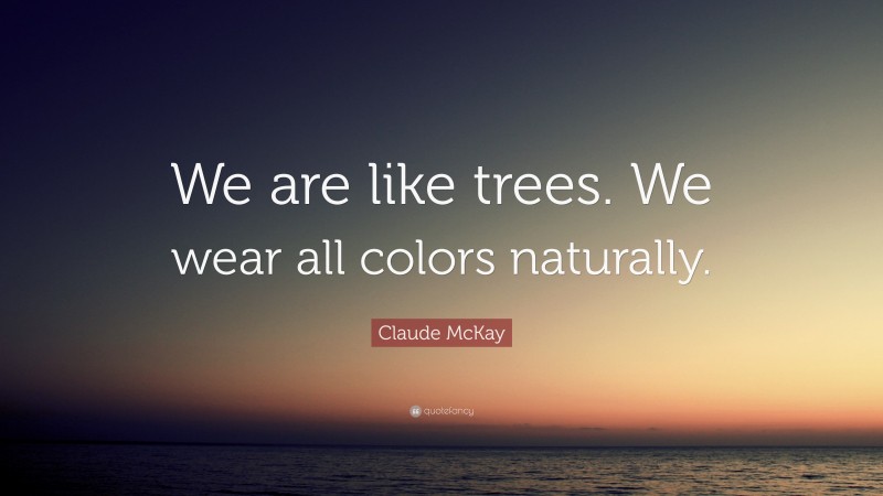 Claude McKay Quote: “We are like trees. We wear all colors naturally.”