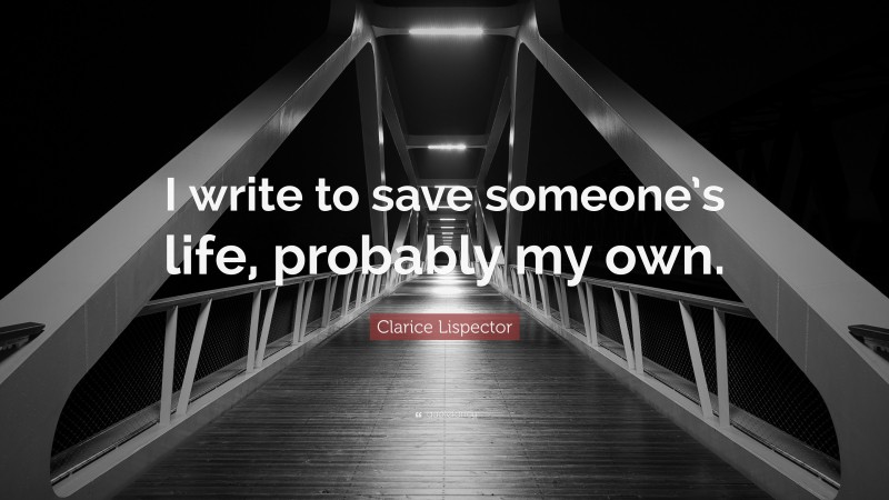 Clarice Lispector Quote: “I write to save someone’s life, probably my own.”