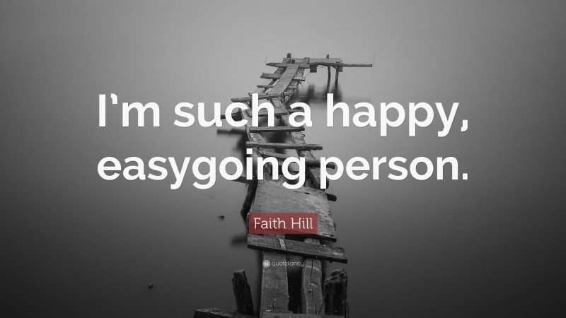 Faith Hill Quote: “I’m such a happy, easygoing person.”