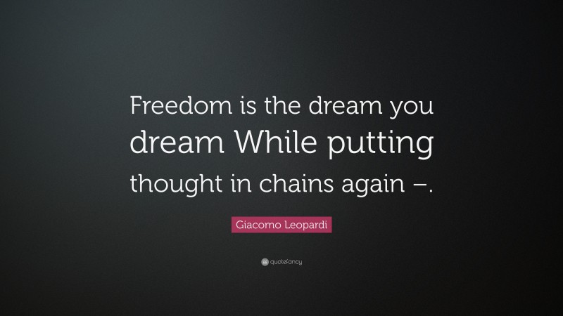 Giacomo Leopardi Quote: “Freedom is the dream you dream While putting thought in chains again –.”