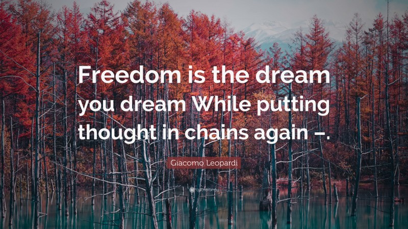 Giacomo Leopardi Quote: “Freedom is the dream you dream While putting thought in chains again –.”