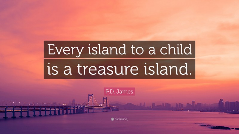 P.D. James Quote: “Every island to a child is a treasure island.”