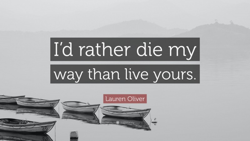 Lauren Oliver Quote: “I’d rather die my way than live yours.”
