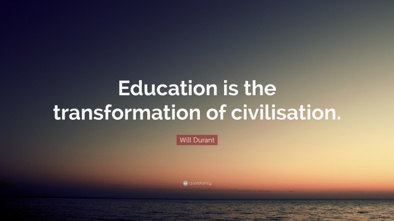 Will Durant Quote: “Education is the transformation of civilisation.”