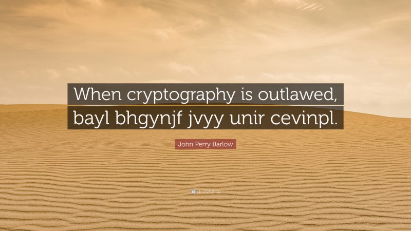 John Perry Barlow Quote: “When cryptography is outlawed, bayl bhgynjf jvyy unir cevinpl.”