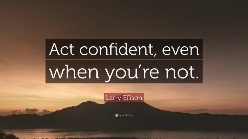 Larry Ellison Quote: “Act confident, even when you’re not.”