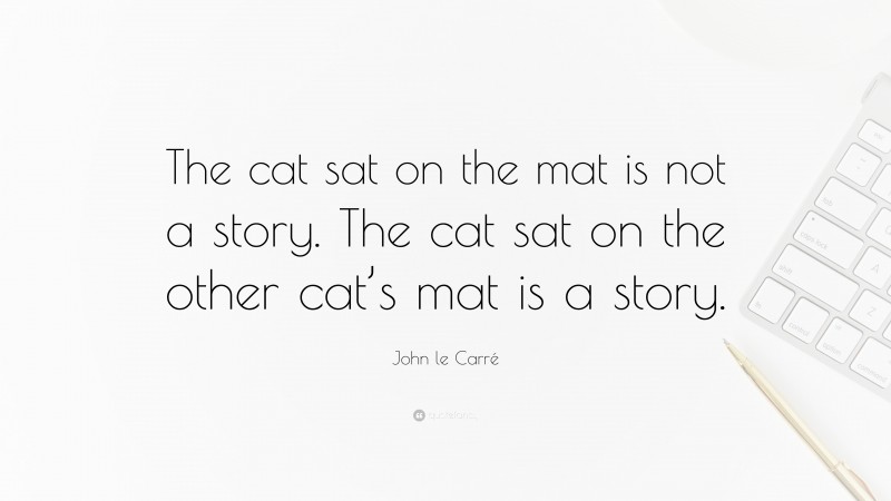 John le Carré Quote: “The cat sat on the mat is not a story. The cat sat on the other cat’s mat is a story.”