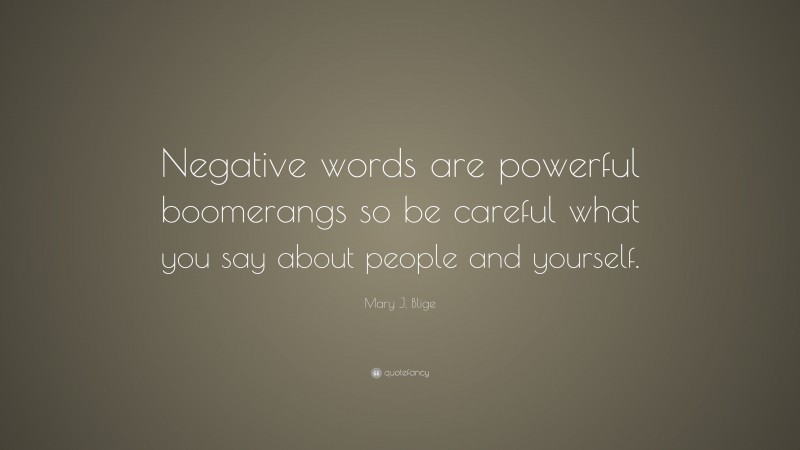 Mary J. Blige Quote: “Negative words are powerful boomerangs so be careful what you say about people and yourself.”
