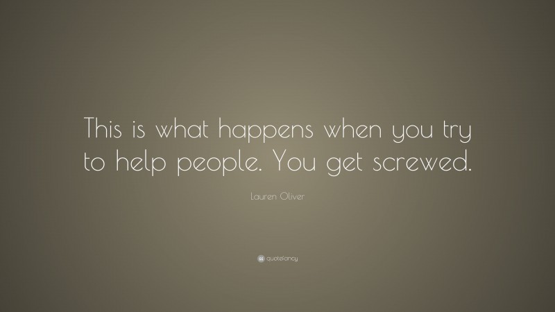 Lauren Oliver Quote: “This is what happens when you try to help people. You get screwed.”