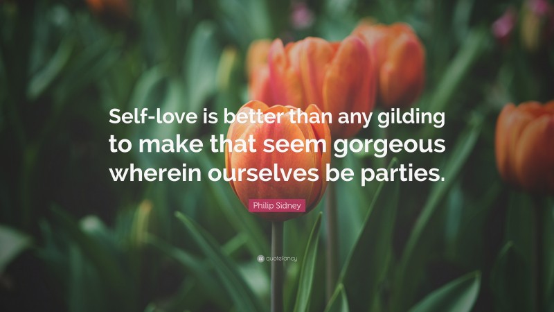 Philip Sidney Quote: “Self-love is better than any gilding to make that seem gorgeous wherein ourselves be parties.”