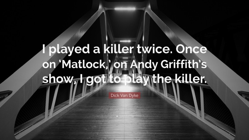 Dick Van Dyke Quote: “I played a killer twice. Once on ‘Matlock,’ on Andy Griffith’s show, I got to play the killer.”