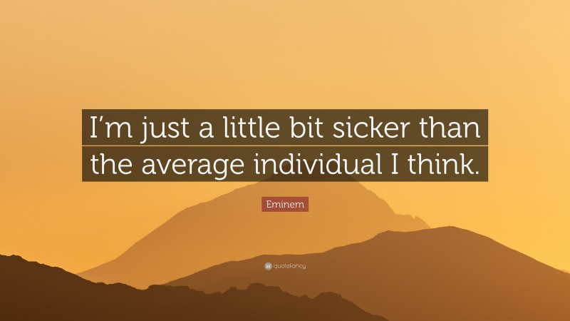 Eminem Quote: “I’m just a little bit sicker than the average individual I think.”