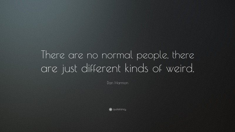 Dan Harmon Quote: “There are no normal people, there are just different kinds of weird.”