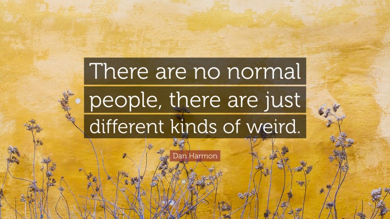 Dan Harmon Quote: “There are no normal people, there are just different kinds of weird.”