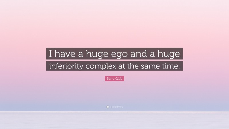 Barry Gibb Quote: “I have a huge ego and a huge inferiority complex at the same time.”