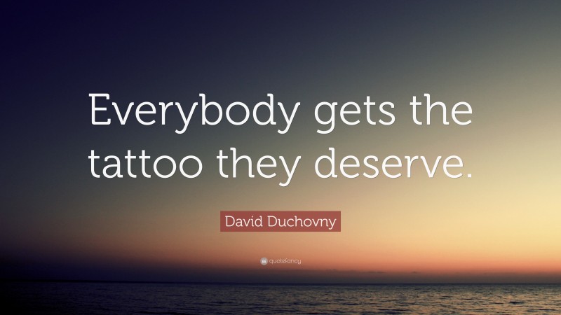 David Duchovny Quote: “Everybody gets the tattoo they deserve.”