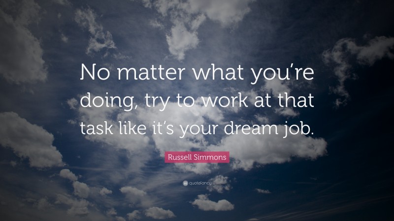 Russell Simmons Quote: “No matter what you’re doing, try to work at that task like it’s your dream job.”