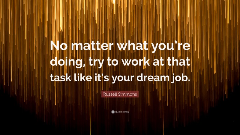 Russell Simmons Quote: “No matter what you’re doing, try to work at that task like it’s your dream job.”