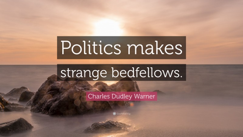 Charles Dudley Warner Quote: “Politics makes strange bedfellows.”