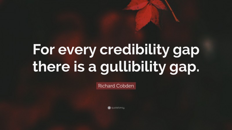 Richard Cobden Quote: “For every credibility gap there is a gullibility gap.”