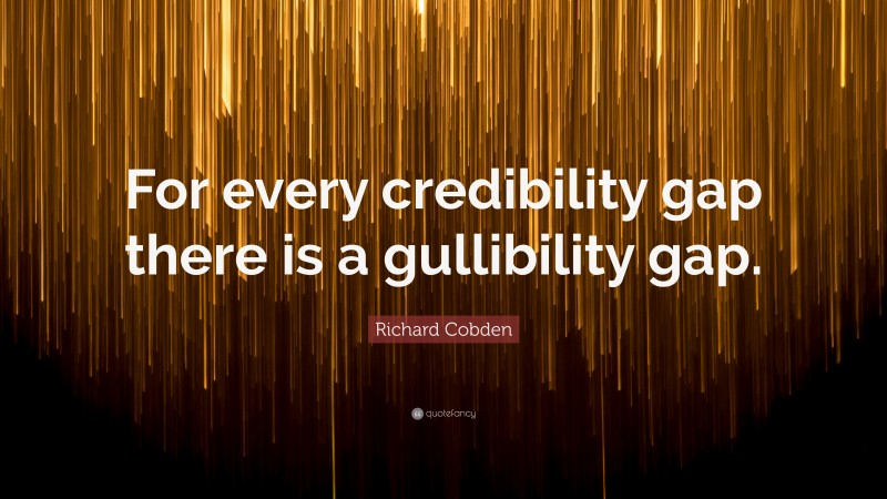 Richard Cobden Quote: “For every credibility gap there is a gullibility gap.”
