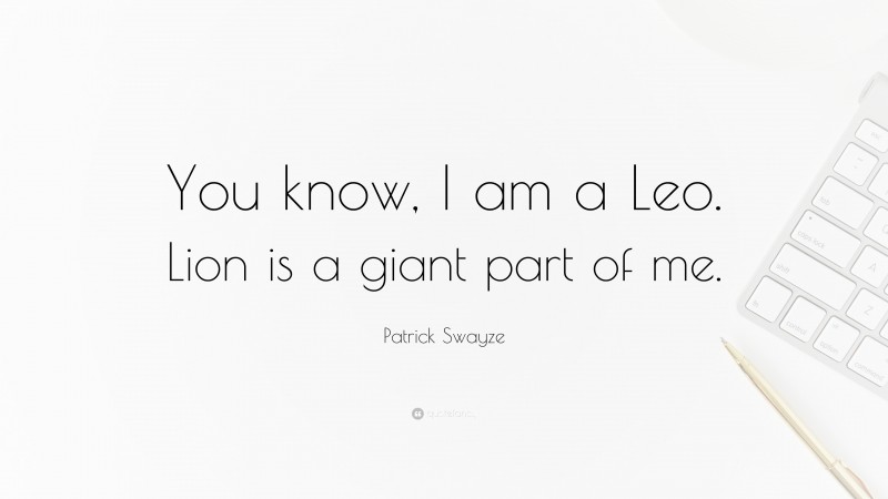 Patrick Swayze Quote: “You know, I am a Leo. Lion is a giant part of me.”