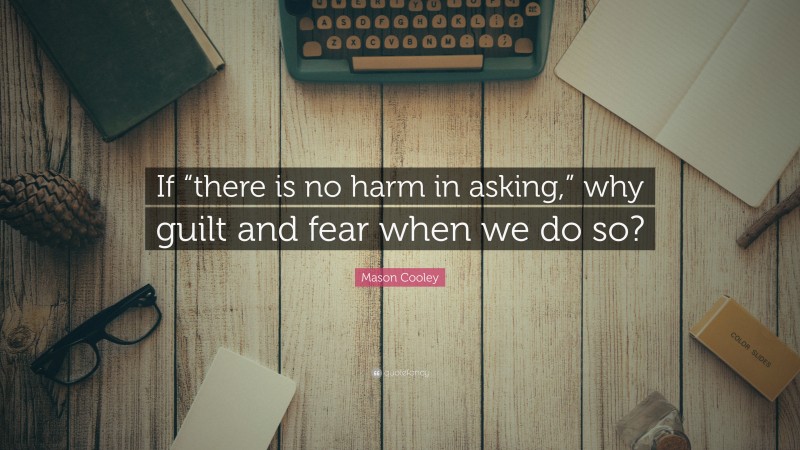 Mason Cooley Quote: “If “there is no harm in asking,” why guilt and fear when we do so?”