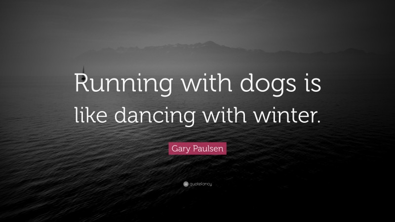 Gary Paulsen Quote: “Running with dogs is like dancing with winter.”