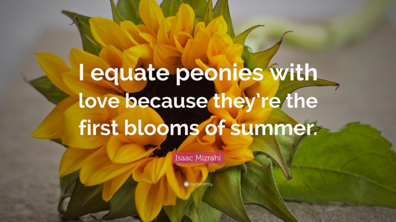 Isaac Mizrahi Quote: “I equate peonies with love because they’re the first blooms of summer.”