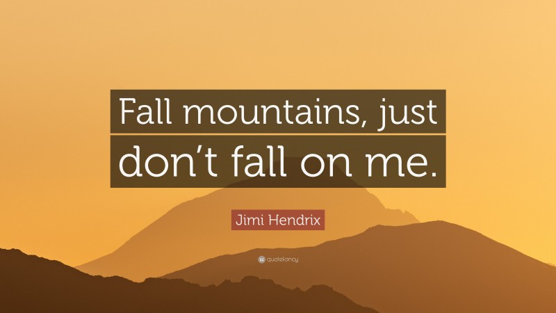 Jimi Hendrix Quote: “Fall mountains, just don’t fall on me.”