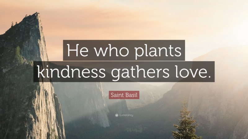 Saint Basil Quote: “He who plants kindness gathers love.”