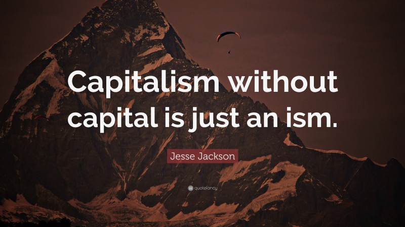 Jesse Jackson Quote: “Capitalism without capital is just an ism.”