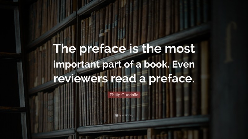 Philip Guedalla Quote: “The preface is the most important part of a book. Even reviewers read a preface.”