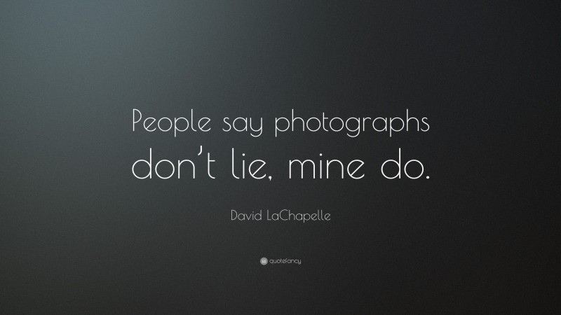 David LaChapelle Quote: “People say photographs don’t lie, mine do.”
