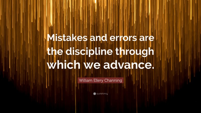 William Ellery Channing Quote: “Mistakes and errors are the discipline through which we advance.”