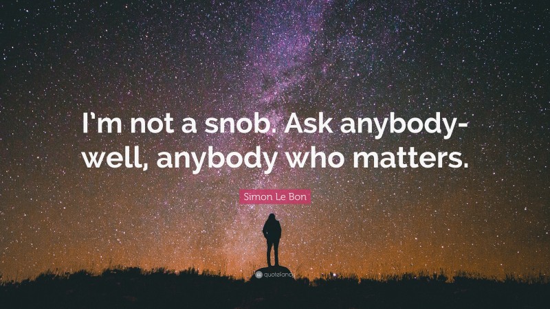 Simon Le Bon Quote: “I’m not a snob. Ask anybody-well, anybody who matters.”