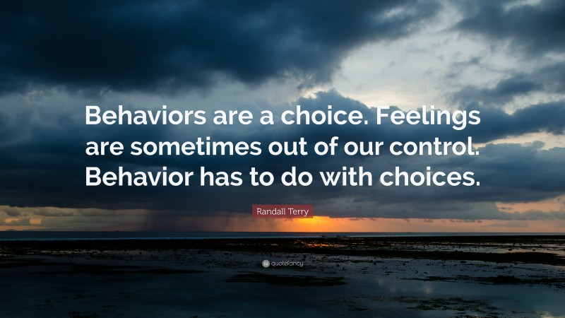 Randall Terry Quote: “Behaviors are a choice. Feelings are sometimes out of our control. Behavior has to do with choices.”