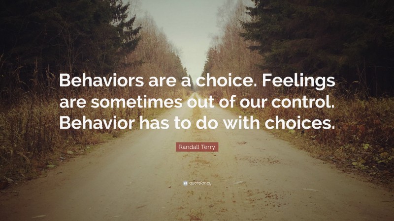Randall Terry Quote: “Behaviors are a choice. Feelings are sometimes out of our control. Behavior has to do with choices.”