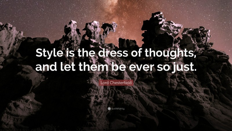 Lord Chesterfield Quote: “Style is the dress of thoughts, and let them be ever so just.”