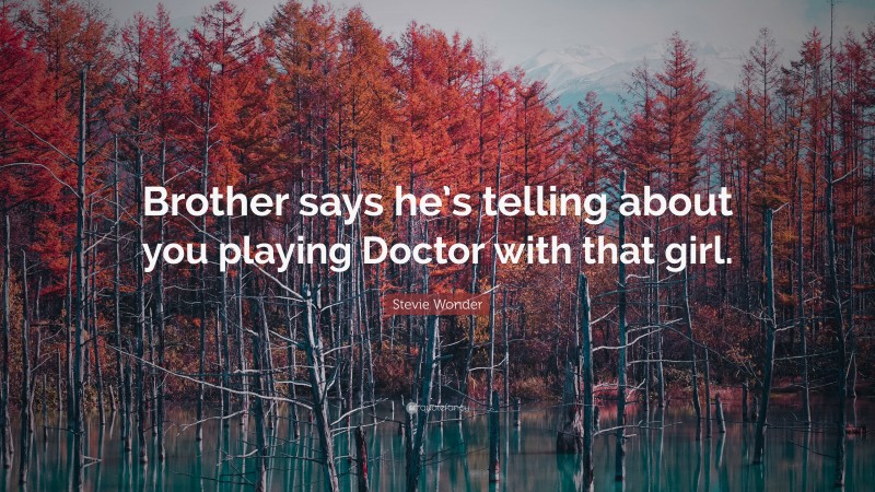 Stevie Wonder Quote: “Brother says he’s telling about you playing Doctor with that girl.”