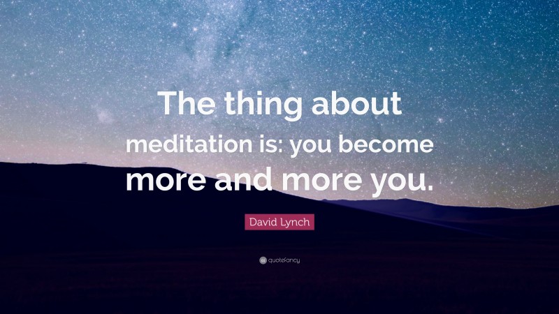 David Lynch Quote: “The thing about meditation is: you become more and more you.”