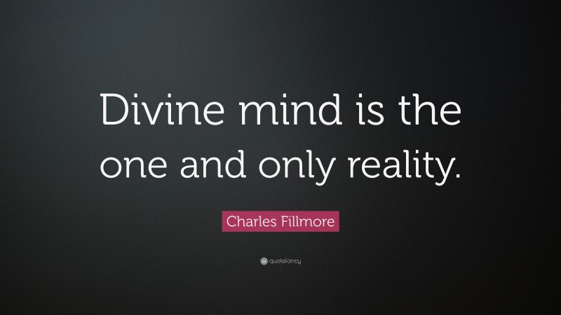 Charles Fillmore Quote: “Divine mind is the one and only reality.”