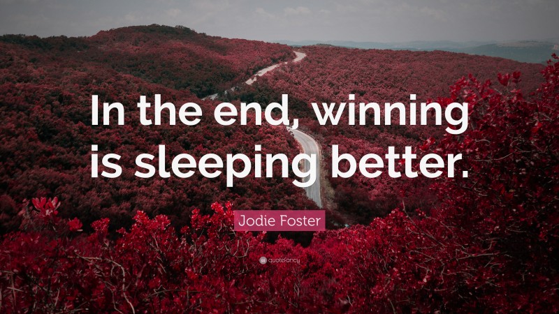 Jodie Foster Quote: “In the end, winning is sleeping better.”