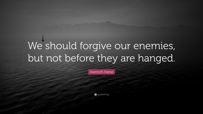 Heinrich Heine Quote: “We should forgive our enemies, but not before they are hanged.”