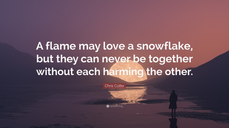 Chris Colfer Quote: “A flame may love a snowflake, but they can never be together without each harming the other.”