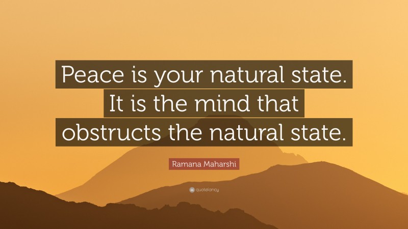 Ramana Maharshi Quote: “Peace is your natural state. It is the mind that obstructs the natural state.”