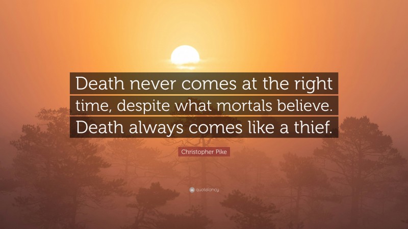 Christopher Pike Quote: “Death never comes at the right time, despite what mortals believe. Death always comes like a thief.”